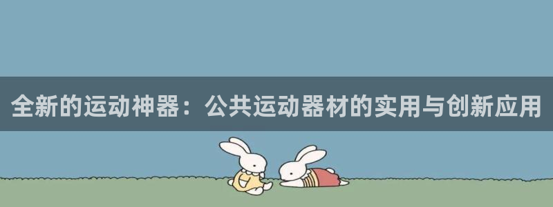 哈哈体育招商电话号码是多少啊：全新的运动神器：公共运动器材的