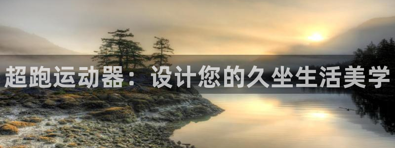 哈哈体育平台APP：超跑运动器：设计您的久坐生活美学