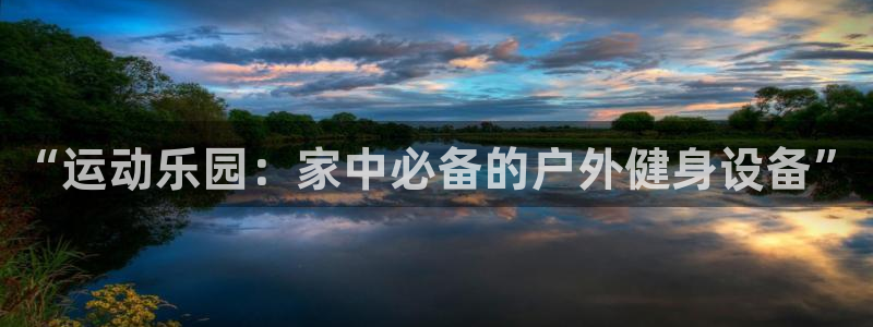 哈哈体育平台是正规平台吗知乎：“运动乐园：家中必备的户外健身