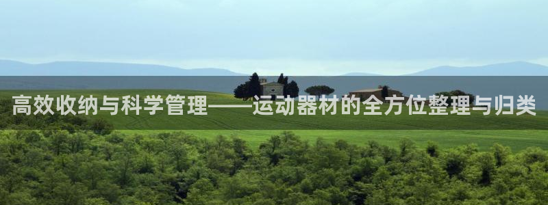 哈哈体育集团官网网址：高效收纳与科学管理——运动器材