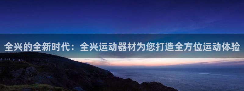 哈哈体育神州：全兴的全新时代：全兴运动器材为您打造全方位运动